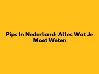 Pips In Nederland: Alles Wat Je Moet Weten