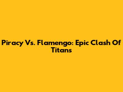 Piracy Vs. Flamengo: Epic Clash Of Titans