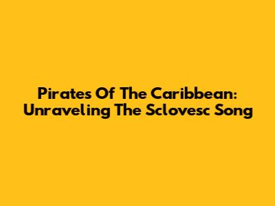 Pirates Of The Caribbean: Unraveling The Sclovesc Song