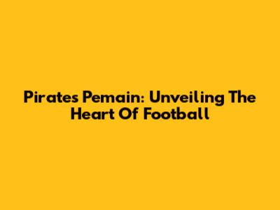 Pirates Pemain: Unveiling The Heart Of Football