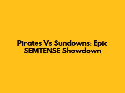 Pirates Vs Sundowns: Epic SEMTENSE Showdown