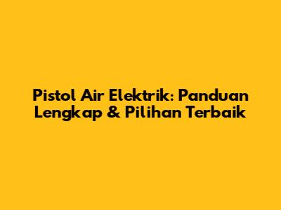 Pistol Air Elektrik: Panduan Lengkap & Pilihan Terbaik