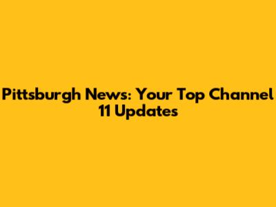 Pittsburgh News: Your Top Channel 11 Updates