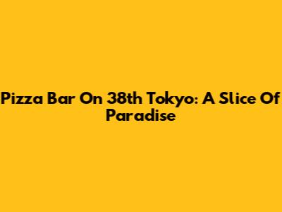 Pizza Bar On 38th Tokyo: A Slice Of Paradise