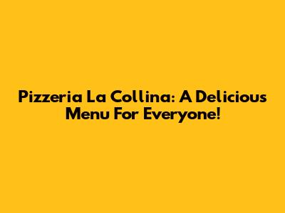 Pizzeria La Collina: A Delicious Menu For Everyone!