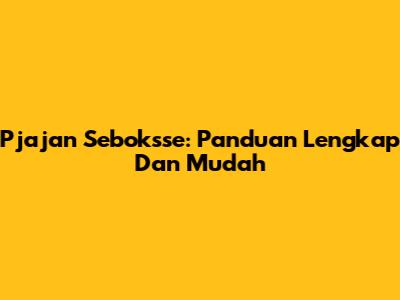 Pjajan Seboksse: Panduan Lengkap Dan Mudah