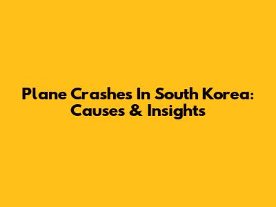 Plane Crashes In South Korea: Causes & Insights