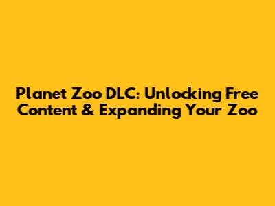 Planet Zoo DLC: Unlocking Free Content & Expanding Your Zoo