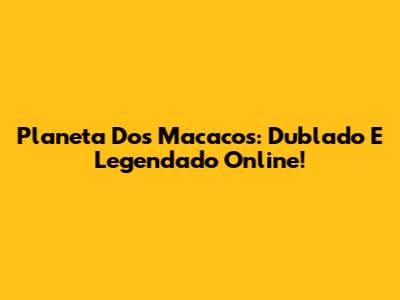 Planeta Dos Macacos: Dublado E Legendado Online!