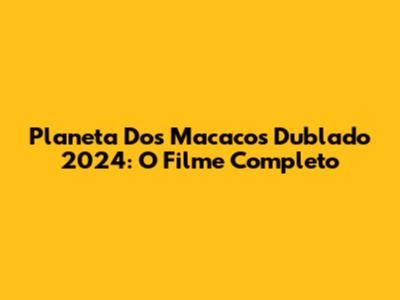 Planeta Dos Macacos Dublado 2024: O Filme Completo