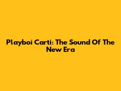Playboi Carti: The Sound Of The New Era