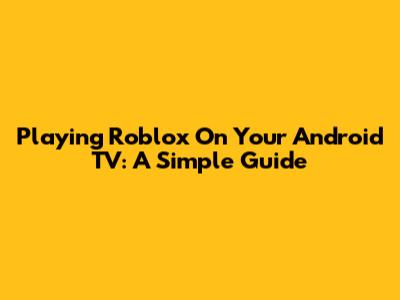 Playing Roblox On Your Android TV: A Simple Guide