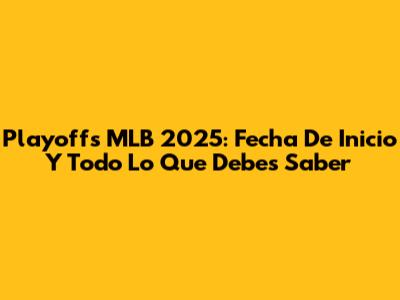 Playoffs MLB 2025: Fecha De Inicio Y Todo Lo Que Debes Saber