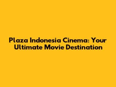 Plaza Indonesia Cinema: Your Ultimate Movie Destination