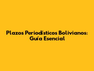 Plazos Periodísticos Bolivianos: Guía Esencial