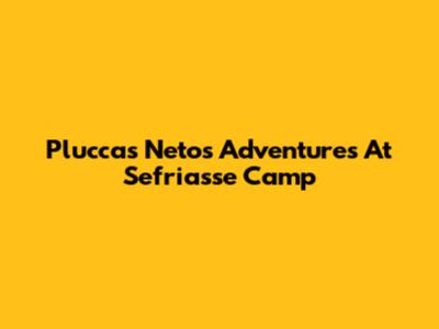 Pluccas Neto's Adventures At Sefriasse Camp