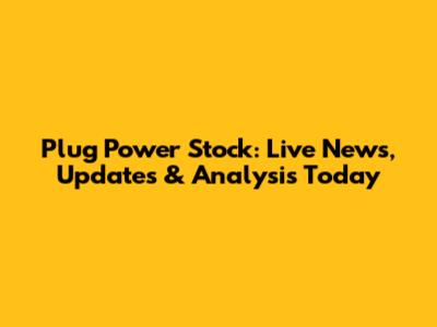 Plug Power Stock: Live News, Updates & Analysis Today