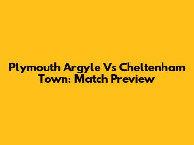 Plymouth Argyle Vs Cheltenham Town: Match Preview