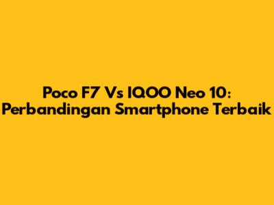 Poco F7 Vs IQOO Neo 10: Perbandingan Smartphone Terbaik