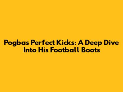 Pogba's Perfect Kicks: A Deep Dive Into His Football Boots