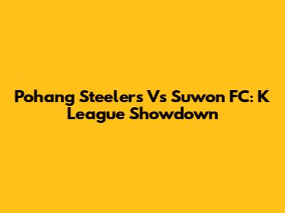 Pohang Steelers Vs Suwon FC: K League Showdown