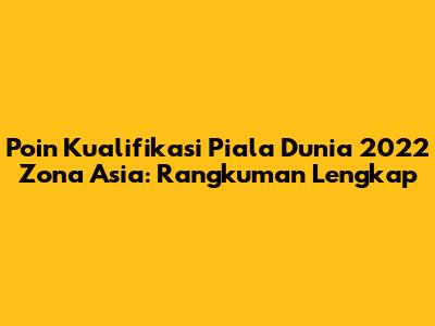 Poin Kualifikasi Piala Dunia 2022 Zona Asia: Rangkuman Lengkap