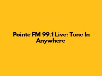 Pointe FM 99.1 Live: Tune In Anywhere
