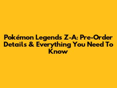 Pokémon Legends Z-A: Pre-Order Details & Everything You Need To Know