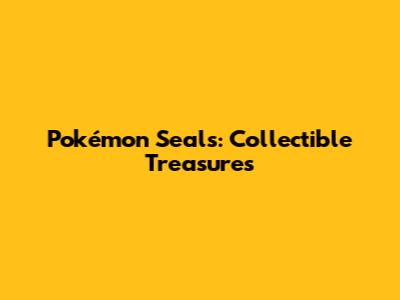 Pokémon Seals: Collectible Treasures