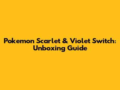Pokemon Scarlet & Violet Switch: Unboxing Guide
