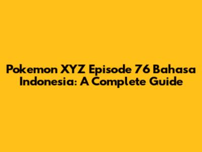Pokemon XYZ Episode 76 Bahasa Indonesia: A Complete Guide