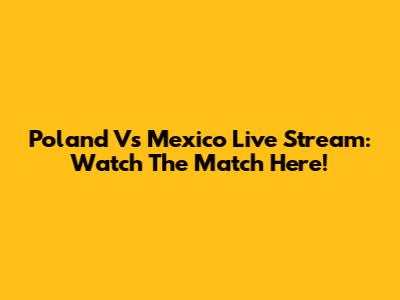 Poland Vs Mexico Live Stream: Watch The Match Here!