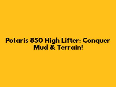 Polaris 850 High Lifter: Conquer Mud & Terrain!