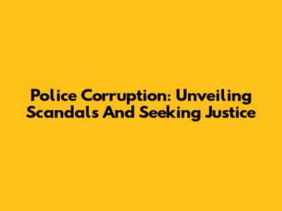 Police Corruption: Unveiling Scandals And Seeking Justice