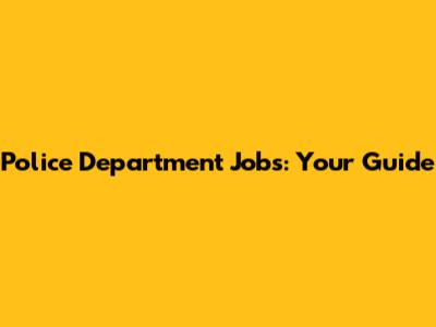 Police Department Jobs: Your Guide