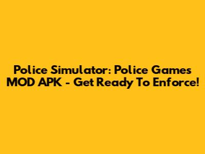 Police Simulator: Police Games MOD APK - Get Ready To Enforce!