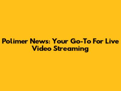 Polimer News: Your Go-To For Live Video Streaming