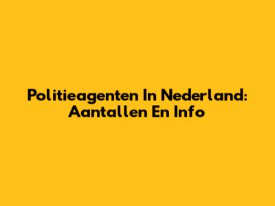 Politieagenten In Nederland: Aantallen En Info