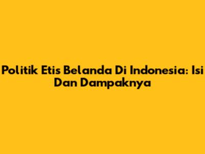 Politik Etis Belanda Di Indonesia: Isi Dan Dampaknya