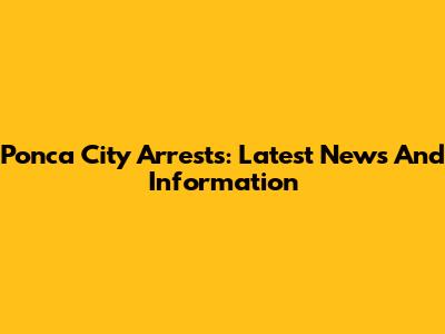 Ponca City Arrests: Latest News And Information