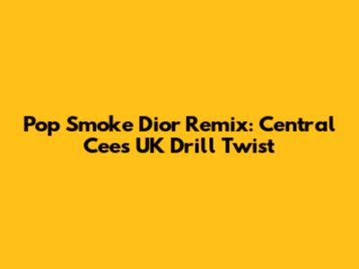 Pop Smoke Dior Remix: Central Cee's UK Drill Twist