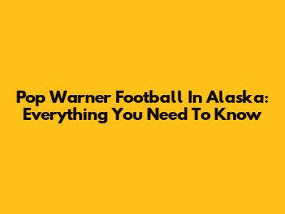 Pop Warner Football In Alaska: Everything You Need To Know