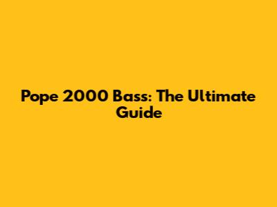 Pope 2000 Bass: The Ultimate Guide