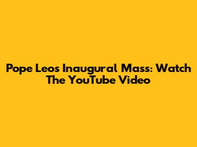 Pope Leo's Inaugural Mass: Watch The YouTube Video