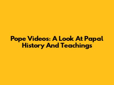 Pope Videos: A Look At Papal History And Teachings