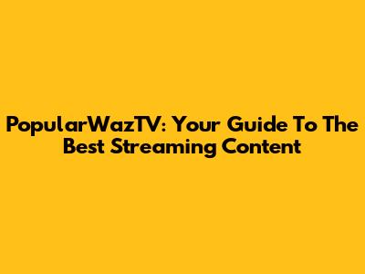 PopularWazTV: Your Guide To The Best Streaming Content