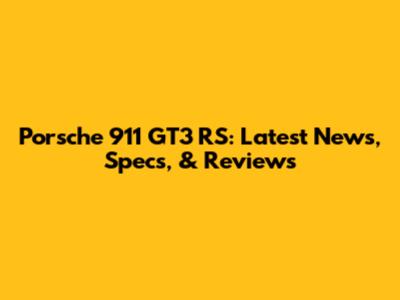 Porsche 911 GT3 RS: Latest News, Specs, & Reviews