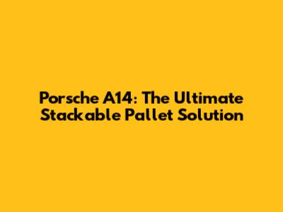 Porsche A14: The Ultimate Stackable Pallet Solution