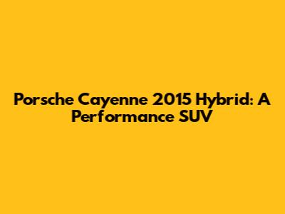 Porsche Cayenne 2015 Hybrid: A Performance SUV