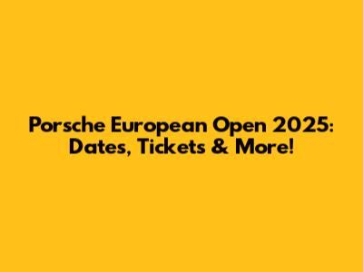 Porsche European Open 2025: Dates, Tickets & More!